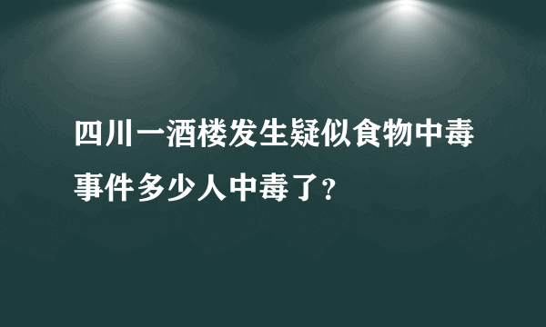 四川一酒楼发生疑似食物中毒事件多少人中毒了？