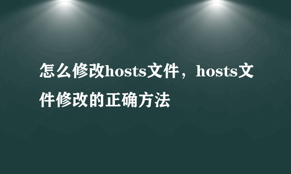 怎么修改hosts文件，hosts文件修改的正确方法