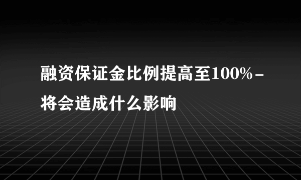 融资保证金比例提高至100%-将会造成什么影响