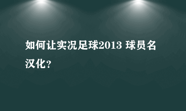 如何让实况足球2013 球员名汉化？