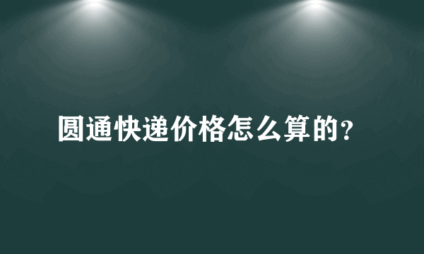 圆通快递价格怎么算的？