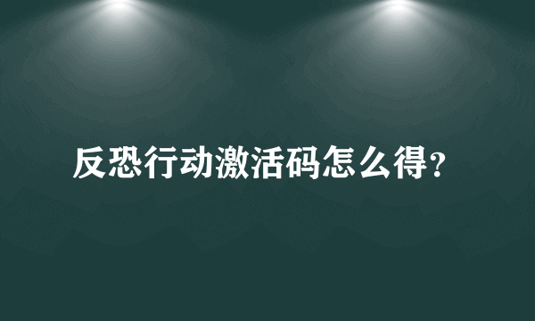 反恐行动激活码怎么得？