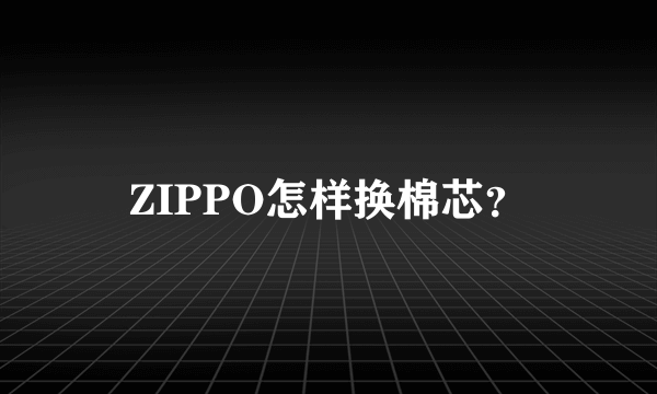 ZIPPO怎样换棉芯？