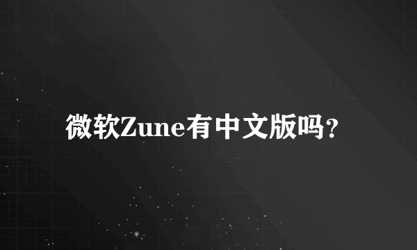 微软Zune有中文版吗？