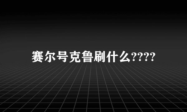 赛尔号克鲁刷什么????