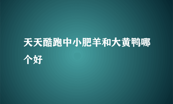 天天酷跑中小肥羊和大黄鸭哪个好