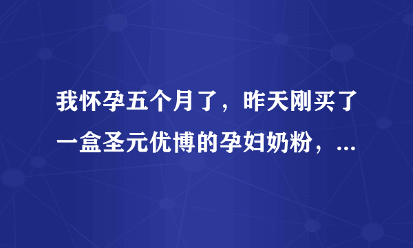 我怀孕五个月了，昨天刚买了一盒圣元优博的孕妇奶粉，这奶粉会有问题吗？有点担心，还不敢喝