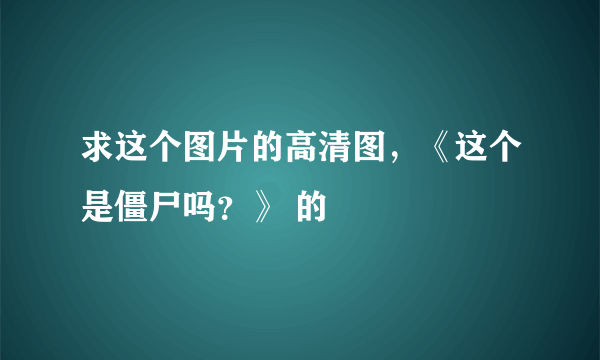 求这个图片的高清图，《这个是僵尸吗？》 的