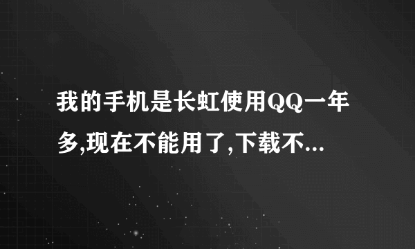 我的手机是长虹使用QQ一年多,现在不能用了,下载不了,只能上腾讯网上QQ,请问手机QQ是怎么回事下不了