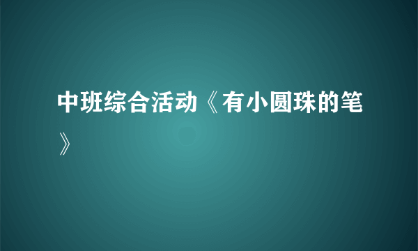 中班综合活动《有小圆珠的笔》