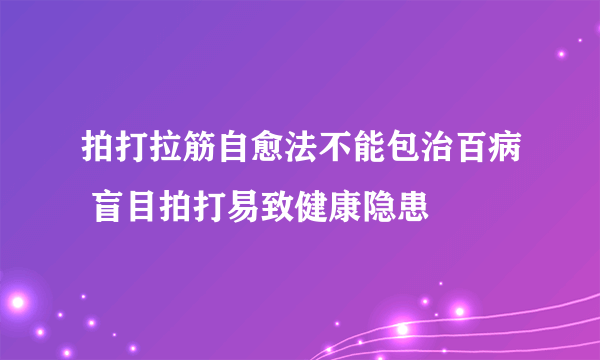 拍打拉筋自愈法不能包治百病 盲目拍打易致健康隐患