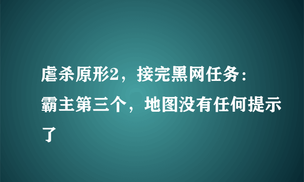 虐杀原形2，接完黑网任务：霸主第三个，地图没有任何提示了