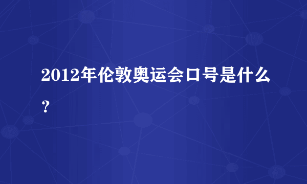 2012年伦敦奥运会口号是什么？