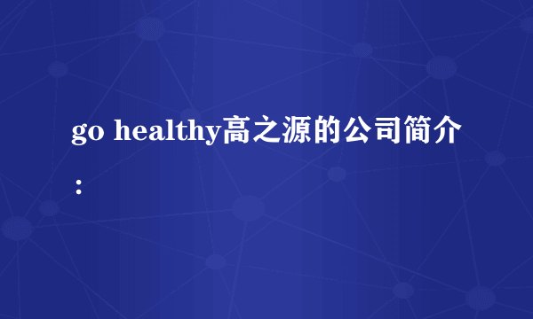 go healthy高之源的公司简介：