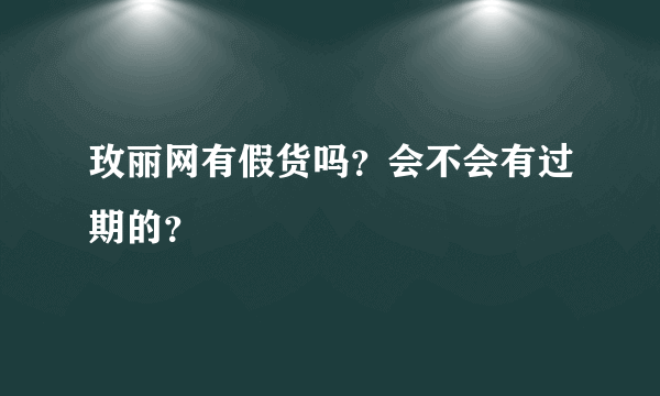 玫丽网有假货吗？会不会有过期的？