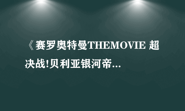 《赛罗奥特曼THEMOVIE 超决战!贝利亚银河帝国》演公主的人的名字