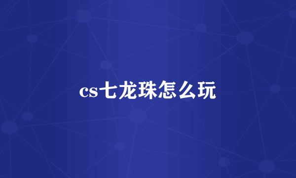 cs七龙珠怎么玩