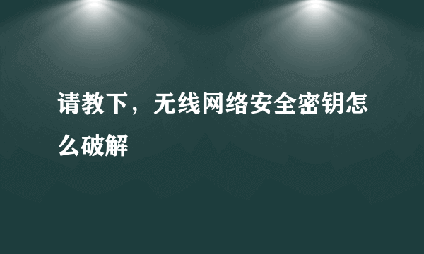 请教下，无线网络安全密钥怎么破解