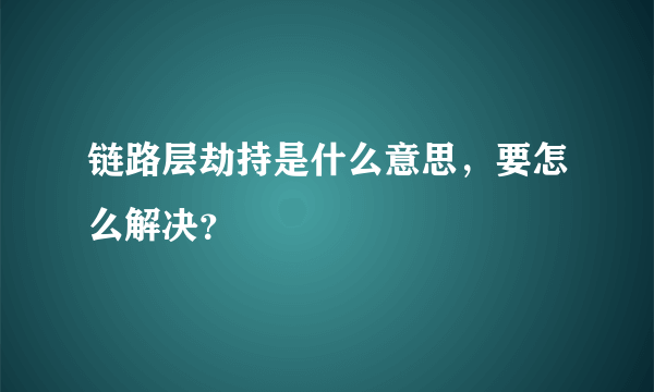 链路层劫持是什么意思，要怎么解决？