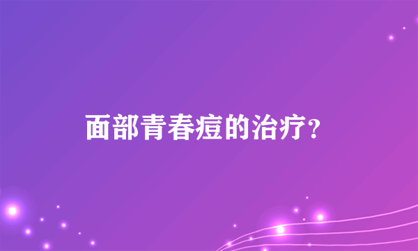 面部青春痘的治疗？