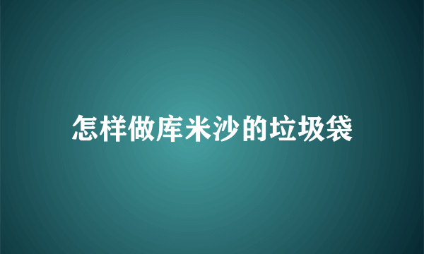 怎样做库米沙的垃圾袋