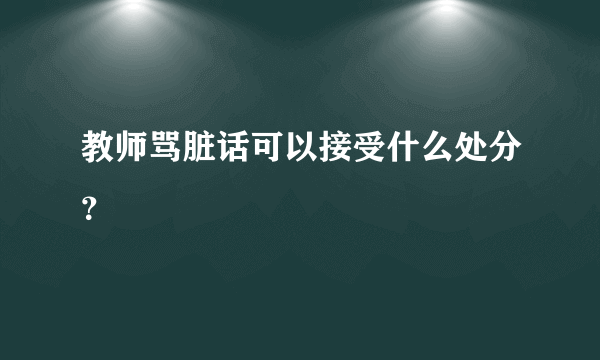 教师骂脏话可以接受什么处分？