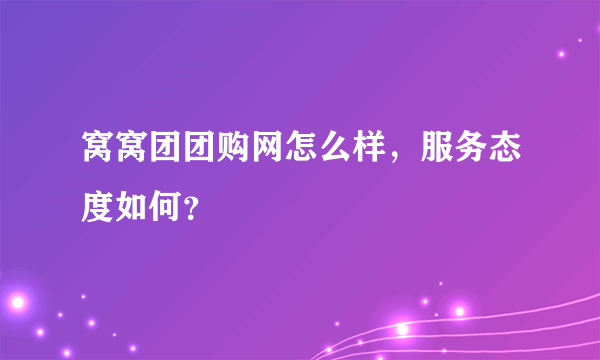 窝窝团团购网怎么样，服务态度如何？