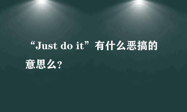 “Just do it”有什么恶搞的意思么？