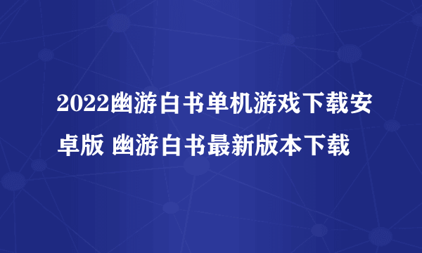 2022幽游白书单机游戏下载安卓版 幽游白书最新版本下载