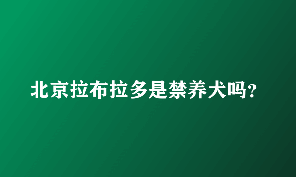 北京拉布拉多是禁养犬吗？