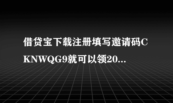 借贷宝下载注册填写邀请码CKNWQG9就可以领20元红包，你领了吗？