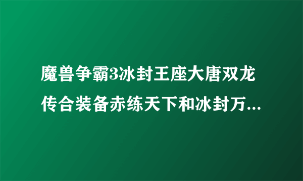 魔兽争霸3冰封王座大唐双龙传合装备赤练天下和冰封万里在那弄