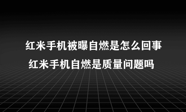 红米手机被曝自燃是怎么回事 红米手机自燃是质量问题吗