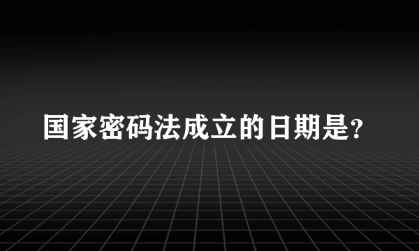 国家密码法成立的日期是？