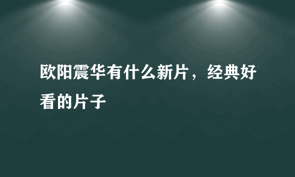 欧阳震华有什么新片，经典好看的片子