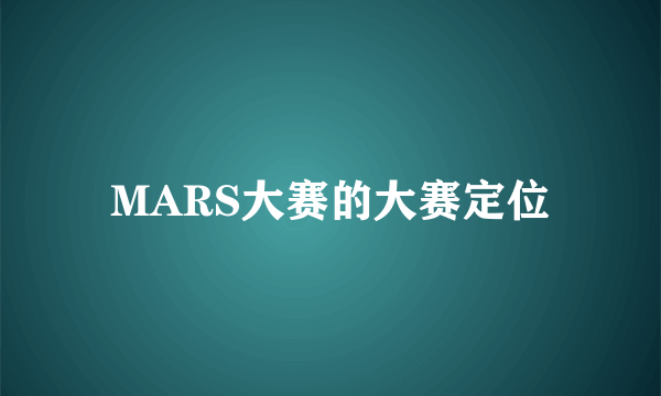 MARS大赛的大赛定位