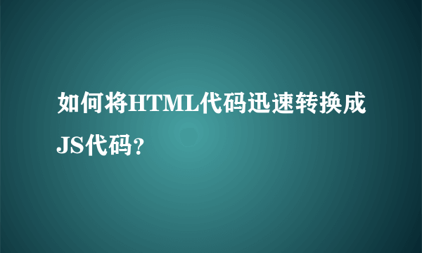 如何将HTML代码迅速转换成JS代码？