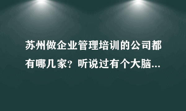 苏州做企业管理培训的公司都有哪几家？听说过有个大脑银行，有了解的入啊？