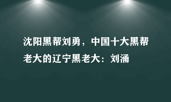 沈阳黑帮刘勇，中国十大黑帮老大的辽宁黑老大：刘涌