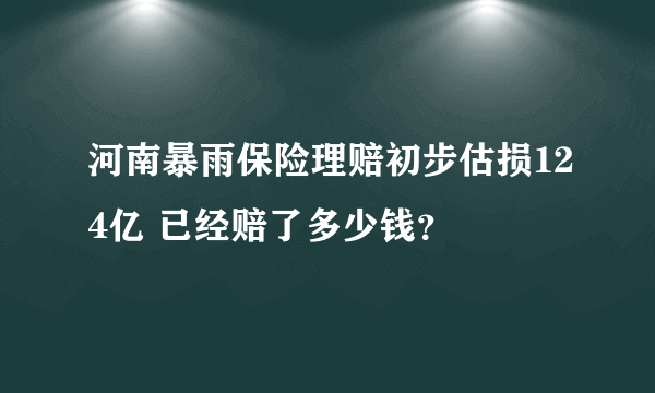 河南暴雨保险理赔初步估损124亿 已经赔了多少钱？