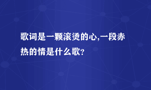 歌词是一颗滚烫的心,一段赤热的情是什么歌？