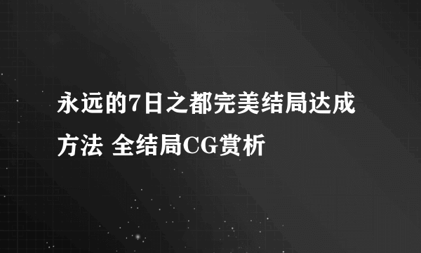 永远的7日之都完美结局达成方法 全结局CG赏析