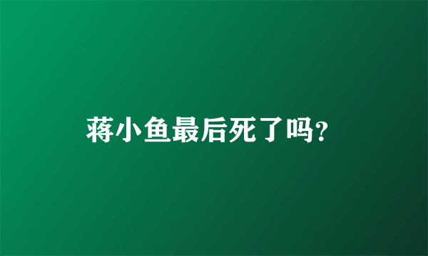 蒋小鱼最后死了吗？