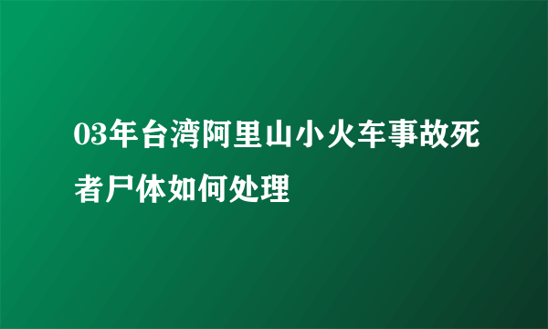 03年台湾阿里山小火车事故死者尸体如何处理