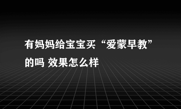 有妈妈给宝宝买“爱蒙早教”的吗 效果怎么样