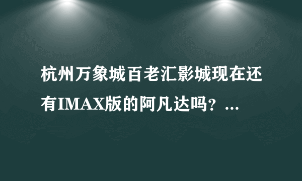 杭州万象城百老汇影城现在还有IMAX版的阿凡达吗？价位多少