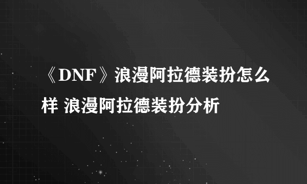 《DNF》浪漫阿拉德装扮怎么样 浪漫阿拉德装扮分析