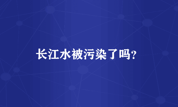 长江水被污染了吗？