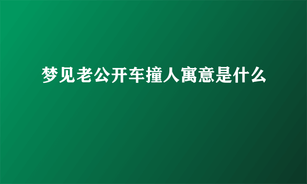 梦见老公开车撞人寓意是什么