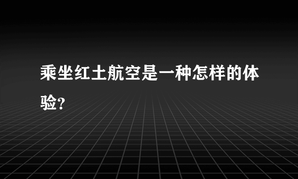 乘坐红土航空是一种怎样的体验？